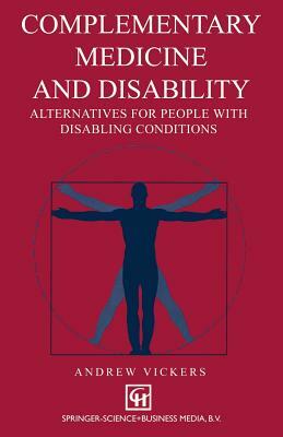 Complementary Medicine and Disability: Alternatives for People with Disabling Conditions by Andrew Vickers