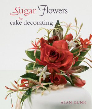 Sugar Flowers for Cake Decorating by Alan Dunn