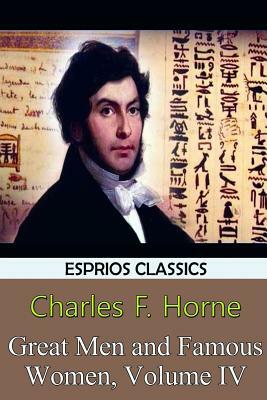 Great Men and Famous Women, Volume IV (Esprios Classics) by Charles F. Horne