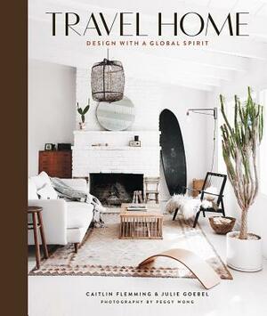 Travel Home: Design with a Global Spirit by Caitlin Flemming, Julie Goebel