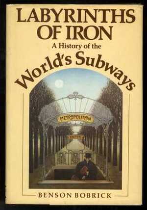 Labyrinths of Iron: A History of the World's Subways by Benson Bobrick