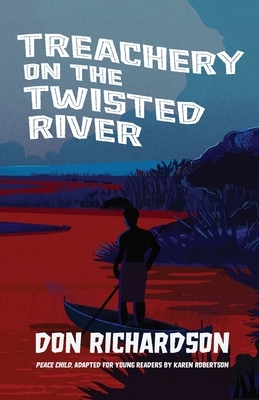 Treachery on the Twisted River: A Young-Adult Adaptation of "Peace Child," by Don Richardson by Don Richardson