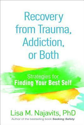 Recovery from Trauma, Addiction, or Both: Strategies for Finding Your Best Self by Lisa M. Najavits