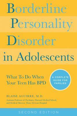 Borderline Personality Disorder in Adolescents: What To Do When Your Teen Has BPD: A Complete Guide for Families by Blaise A. Aguirre