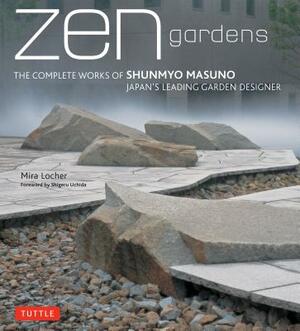Zen Gardens: The Complete Works of Shunmyo Masuno Japan's Leading Garden Designer by Mira Locher