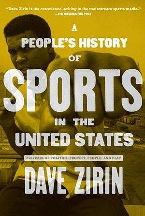 People's History of Sports in the United States: 250 Years of Politics, Protest, People, and Play by Dave Zirin, Dave Zirin