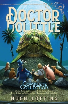 Doctor Dolittle the Complete Collection, Vol. 4, Volume 4: Doctor Dolittle in the Moon; Doctor Dolittle's Return; Doctor Dolittle and the Secret Lake; by Hugh Lofting