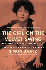 The Girl on the Velvet Swing: Sex, Murder, and Madness at the Dawn of the Twentieth Century by Simon Baatz
