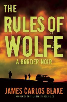 The Rules of Wolfe: A Border Noir by James Carlos Blake