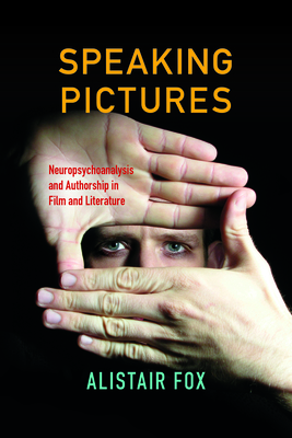 Speaking Pictures: Neuropsychoanalysis and Authorship in Film and Literature by Alistair Fox