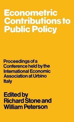 Econometric Contributions to Public Policy: Proceedings of a Conference Held by the International Economic Association at Urbino, Italy by William Peterson, Richard Stone