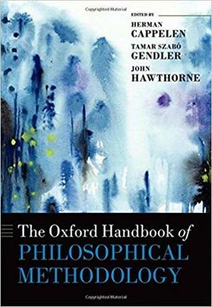 The Oxford Handbook of Philosophical Methodology by Tamar Szabó Gendler, John Hawthorne, Herman Cappelen