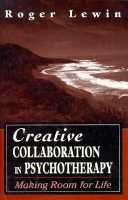 Creative Collaboration in Psychotherapy: Making Room for Life by Roger Lewin
