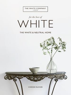 For the Love of White: The White and Neutral Home by Chrissie Rucker