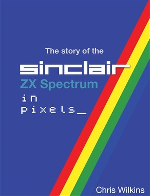 The Story of the Sinclair ZX Spectrum in pixels 2 by Chris Wilkins