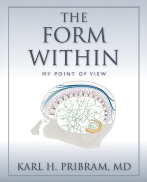 The Form Within: My Point of View by Karl H. Pribram