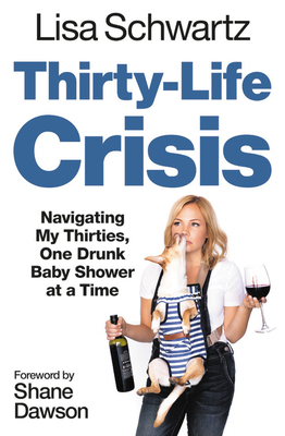 Thirty-Life Crisis: Navigating My Thirties, One Drunk Baby Shower at a Time by Lisa Schwartz