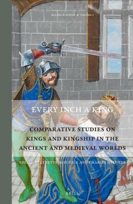 Every Inch a King: Comparative Studies on Kings and Kingship in the Ancient and Medieval Worlds by Charles Melville, Lynette Mitchell