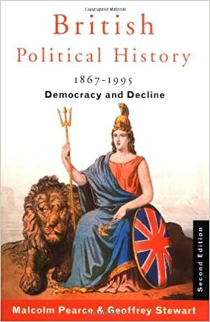 British Political History, 1867 1995: Democracy And Decline by Malcolm Pearce, Geoffrey Stewart