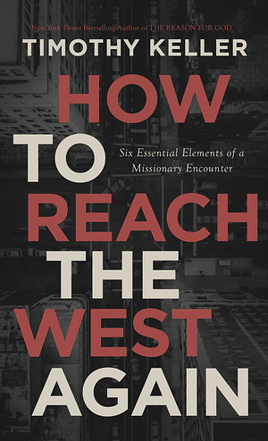 How to Reach the West Again: Six Essential Elements of a Missionary Encounter by Timothy Keller