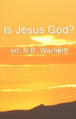 Is Jesus God? by Benjamin Breckinridge Warfield