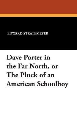 Dave Porter in the Far North, or the Pluck of an American Schoolboy by Edward Stratemeyer