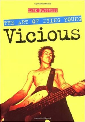 Vicious: The Art of Dying Young by Mark Paytress