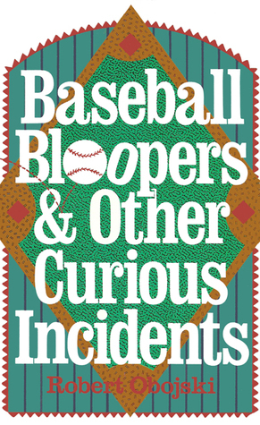 Baseball Bloopers and Other Curious Incidents by Robert Obojski