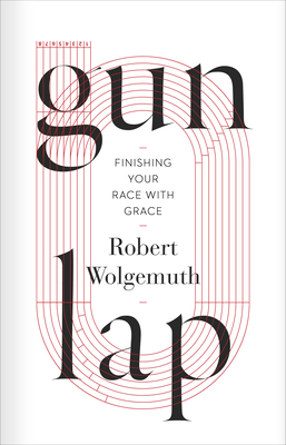 Gun Lap: Finishing Your Race with Grace by Robert Wolgemuth