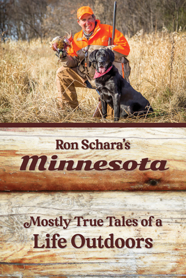 Ron Schara's Minnesota: Mostly True Tales of a Life Outdoors by Ron Schara
