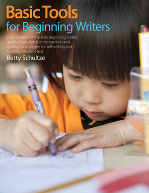 Basic Tools for Beginning Writers: How to Teach All the Skills Beginning Writers Need -- From Alphabet Recognition and Spelling to Strategies for Self by Betty Schultze