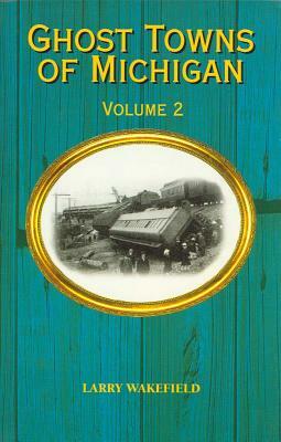 Ghost Towns of Michigan: Volume 2 by Larry Wakefield