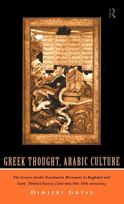 Greek Thought, Arabic Culture: The Graeco-Arabic Translation Movement in Baghdad and Early 'Abbasaid Society (2nd-4th/5th-10th c.) by Dimitri Gutas