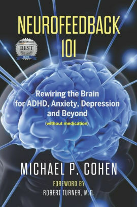 Neurofeedback 101: Rewiring the Brain for ADHD, Anxiety, Depression and Beyond by Michael P. Cohen