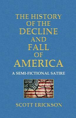 The History of the Decline and Fall of America: A Semi-Fictional Satire by Scott Erickson