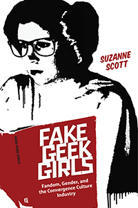 Fake Geek Girls: Fandom, Gender, and the Convergence Culture Industry by Suzanne Scott