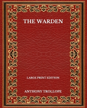 The Warden - Large Print Edition by Anthony Trollope