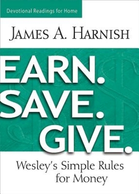 Earn. Save. Give. Devotional Readings for Home: Wesley's Simple Rules for Money by James A. Harnish