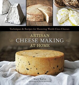Artisan Cheese Making at Home: Techniques & Recipes for Mastering World-Class Cheeses by Mary Karlin