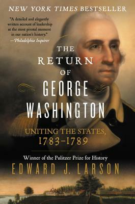 The Return of George Washington: Uniting the States, 1783-1789 by Edward J. Larson
