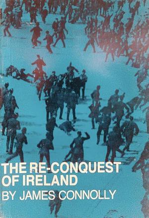 The Re-Conquest of Ireland by James Connolly