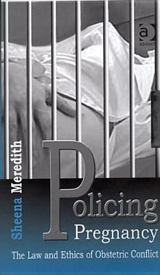 Policing Pregnancy: The Law and Ethics of Obstetric Conflict by Sheena Meredith