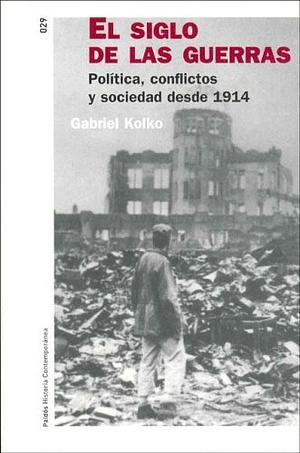 El siglo de las guerras. Política, conflictos y sociedad desde 1914 by Gabriel Kolko