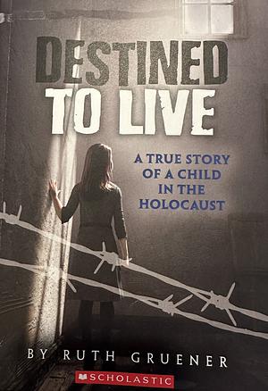 Destined to Live: A True Story of a Child in the Holocaust by Ruth Gruener