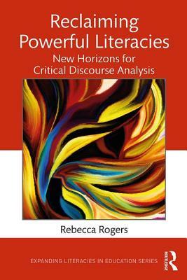 Reclaiming Powerful Literacies: New Horizons for Critical Discourse Analysis by Rebecca Rogers