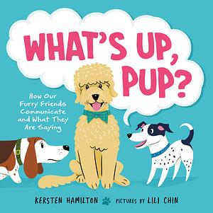 What's Up, Pup?: How Our Furry Friends Communicate and What They Are Saying by Lili Chin, Kersten Hamilton