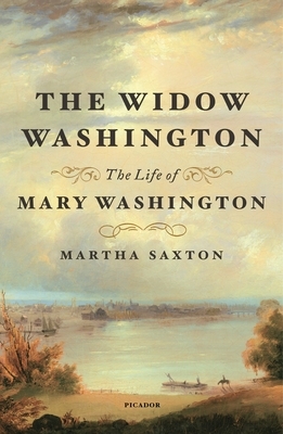 The Widow Washington: The Life of Mary Washington by Martha Saxton