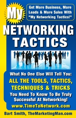 My Networking Tactics: What No One Else Will Tell You: All The Tools, Tactics, Techniques & Tricks You Need To Be Truly Successful At Network by Bart Smith