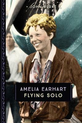 Amelia Earhart: Flying Solo by John Burke
