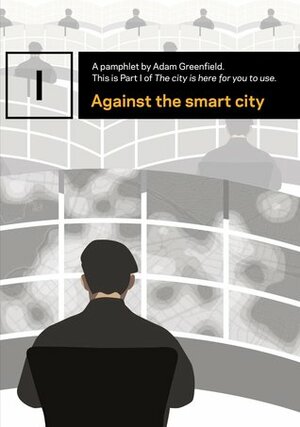 Against the smart city (The city is here for you to use) by Adam Greenfield